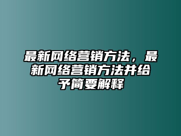 最新網(wǎng)絡(luò)營銷方法，最新網(wǎng)絡(luò)營銷方法并給予簡要解釋