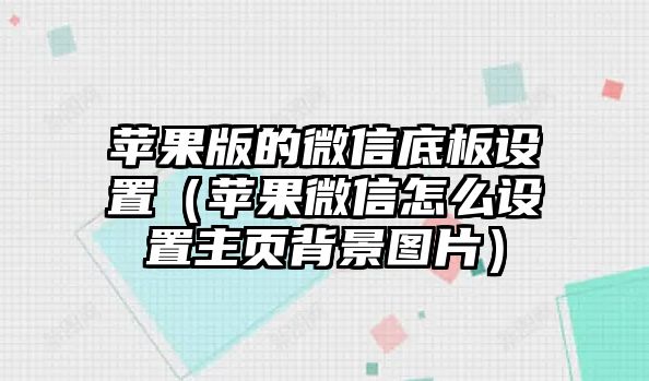 蘋果版的微信底板設(shè)置（蘋果微信怎么設(shè)置主頁背景圖片）