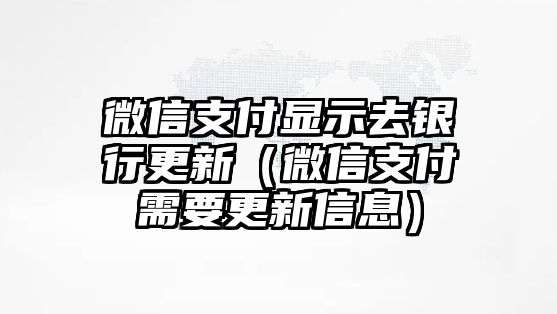 微信支付顯示去銀行更新（微信支付需要更新信息）