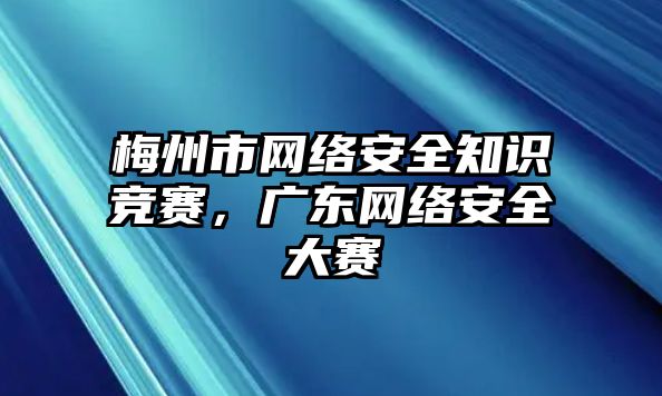 梅州市網(wǎng)絡(luò)安全知識競賽，廣東網(wǎng)絡(luò)安全大賽