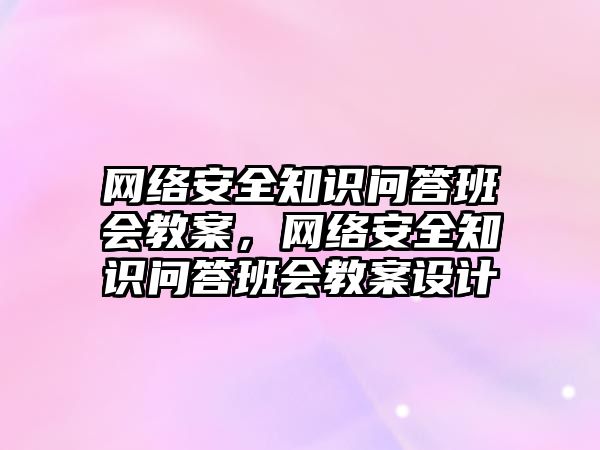 網(wǎng)絡安全知識問答班會教案，網(wǎng)絡安全知識問答班會教案設計