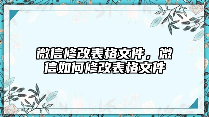 微信修改表格文件，微信如何修改表格文件