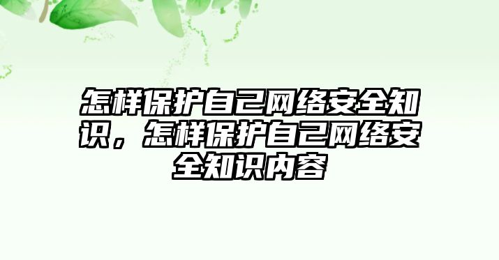 怎樣保護(hù)自己網(wǎng)絡(luò)安全知識(shí)，怎樣保護(hù)自己網(wǎng)絡(luò)安全知識(shí)內(nèi)容