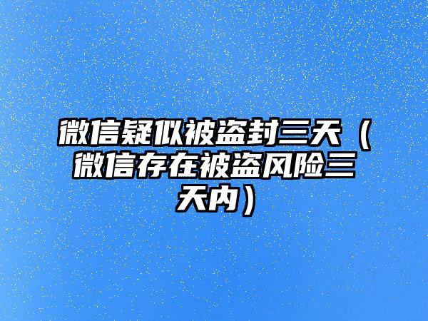 微信疑似被盜封三天（微信存在被盜風(fēng)險(xiǎn)三天內(nèi)）