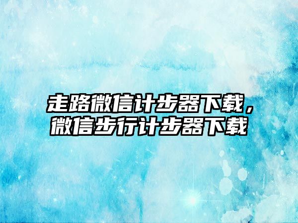 走路微信計步器下載，微信步行計步器下載