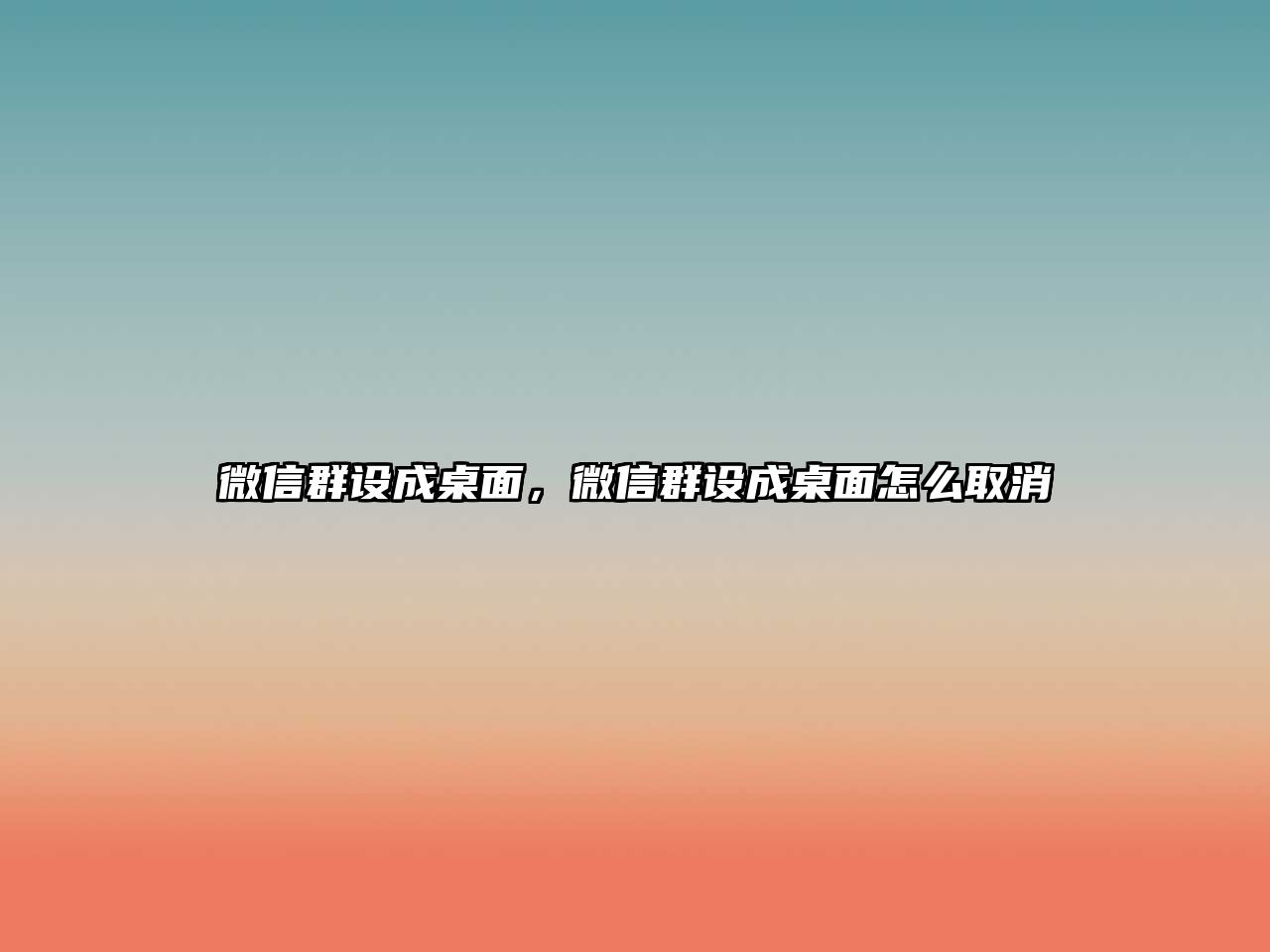 微信群設(shè)成桌面，微信群設(shè)成桌面怎么取消