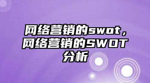 網(wǎng)絡(luò)營銷的swot，網(wǎng)絡(luò)營銷的SWOT分析