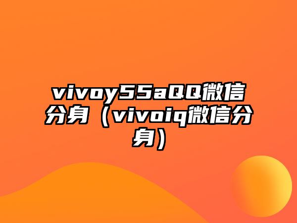 vivoy55aQQ微信分身（vivoiq微信分身）