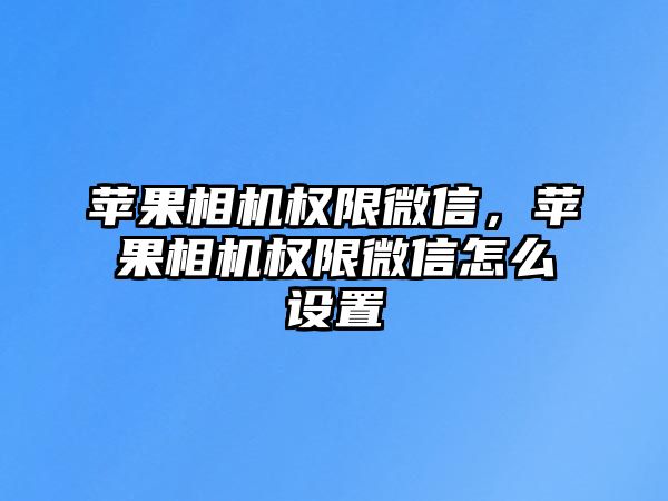 蘋果相機權限微信，蘋果相機權限微信怎么設置