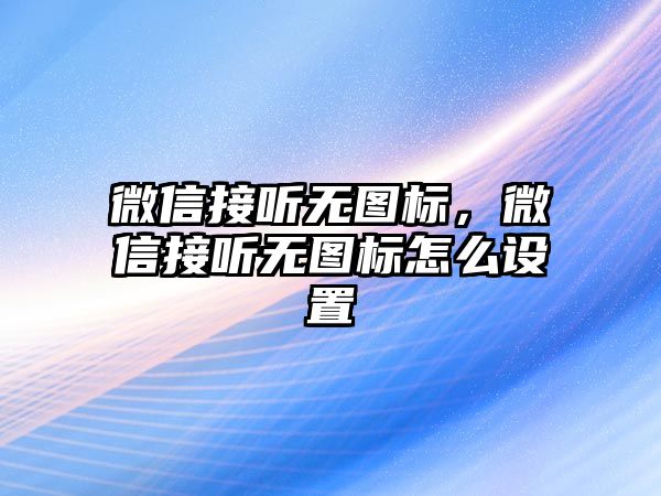 微信接聽無圖標(biāo)，微信接聽無圖標(biāo)怎么設(shè)置