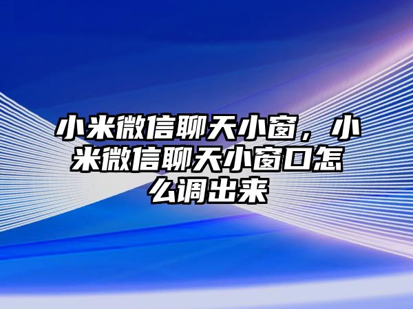 小米微信聊天小窗，小米微信聊天小窗口怎么調(diào)出來