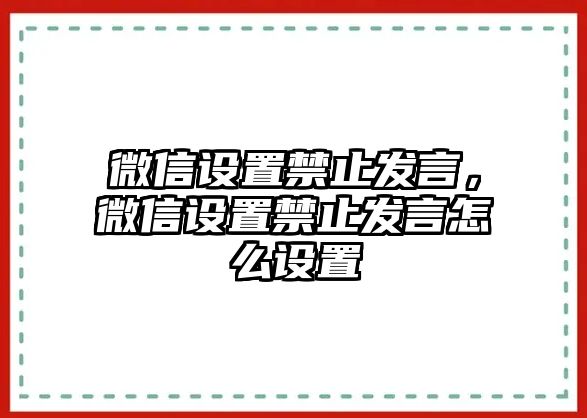 微信設(shè)置禁止發(fā)言，微信設(shè)置禁止發(fā)言怎么設(shè)置