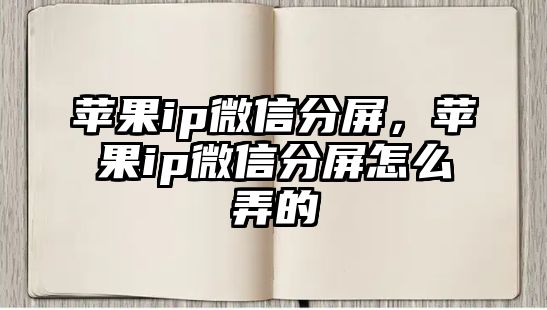 蘋果ip微信分屏，蘋果ip微信分屏怎么弄的