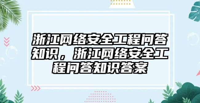 浙江網(wǎng)絡安全工程問答知識，浙江網(wǎng)絡安全工程問答知識答案