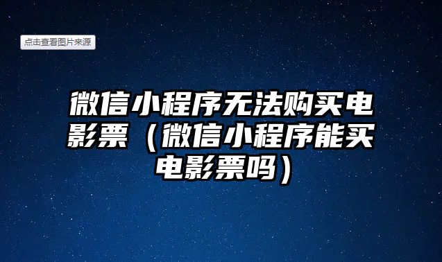 微信小程序無法購買電影票（微信小程序能買電影票嗎）