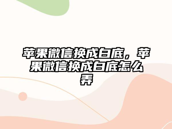 蘋果微信換成白底，蘋果微信換成白底怎么弄