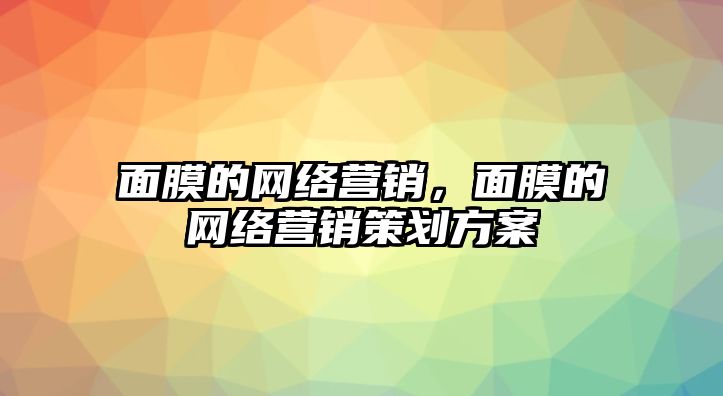 面膜的網(wǎng)絡(luò)營(yíng)銷(xiāo)，面膜的網(wǎng)絡(luò)營(yíng)銷(xiāo)策劃方案