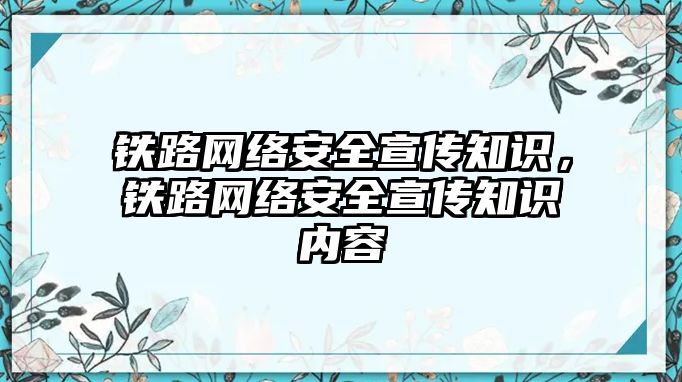 鐵路網(wǎng)絡(luò)安全宣傳知識，鐵路網(wǎng)絡(luò)安全宣傳知識內(nèi)容