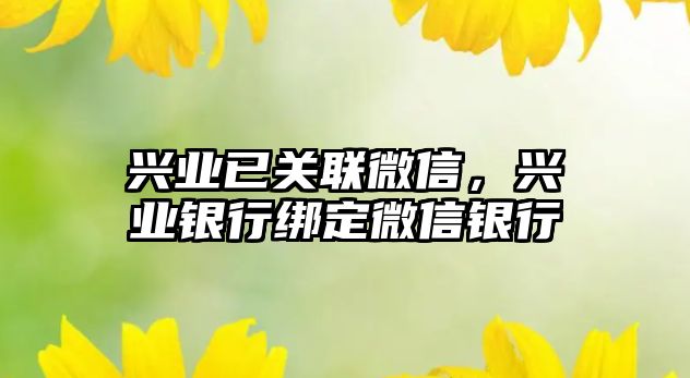 興業(yè)已關聯(lián)微信，興業(yè)銀行綁定微信銀行