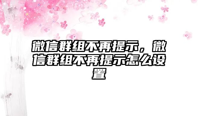 微信群組不再提示，微信群組不再提示怎么設(shè)置