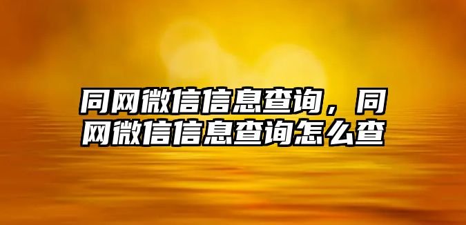 同網(wǎng)微信信息查詢，同網(wǎng)微信信息查詢怎么查