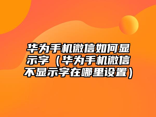 華為手機(jī)微信如何顯示字（華為手機(jī)微信不顯示字在哪里設(shè)置）