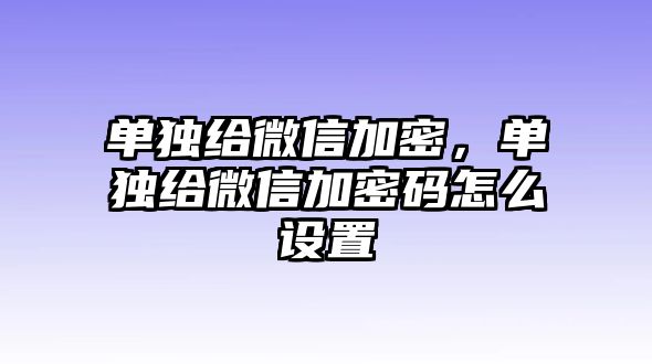 單獨(dú)給微信加密，單獨(dú)給微信加密碼怎么設(shè)置