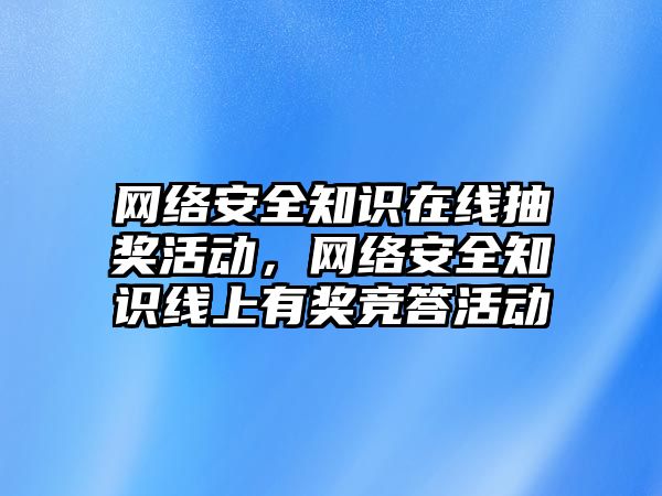 網(wǎng)絡(luò)安全知識在線抽獎活動，網(wǎng)絡(luò)安全知識線上有獎競答活動