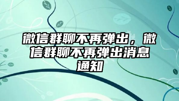 微信群聊不再彈出，微信群聊不再彈出消息通知