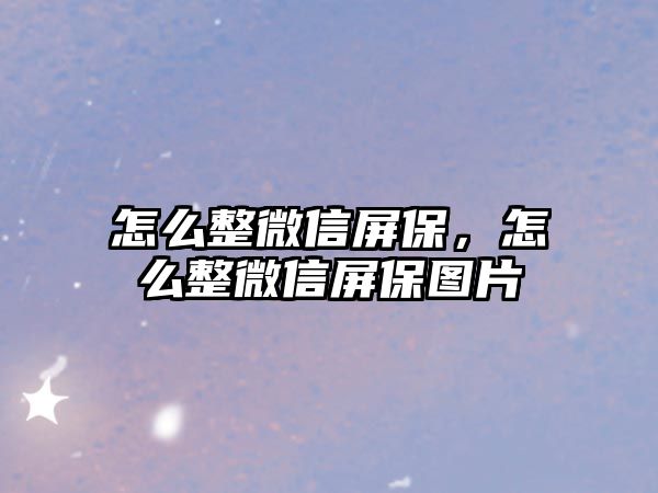 怎么整微信屏保，怎么整微信屏保圖片