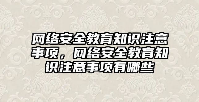 網(wǎng)絡安全教育知識注意事項，網(wǎng)絡安全教育知識注意事項有哪些