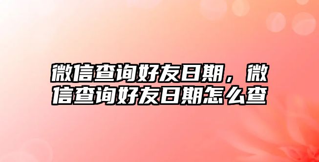 微信查詢好友日期，微信查詢好友日期怎么查