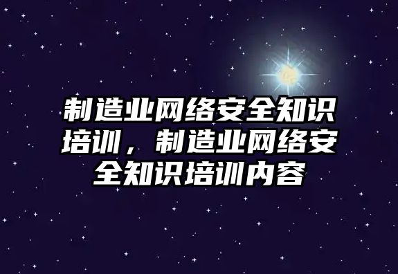 制造業(yè)網(wǎng)絡安全知識培訓，制造業(yè)網(wǎng)絡安全知識培訓內(nèi)容