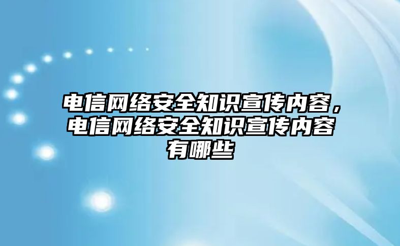 電信網絡安全知識宣傳內容，電信網絡安全知識宣傳內容有哪些