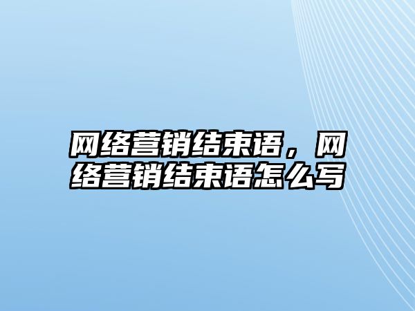 網(wǎng)絡營銷結束語，網(wǎng)絡營銷結束語怎么寫