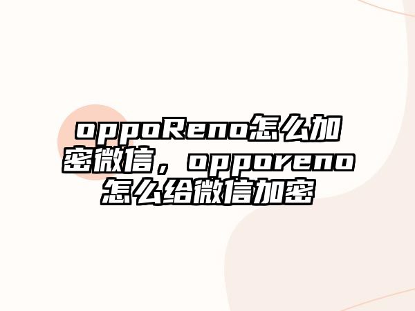 oppoReno怎么加密微信，opporeno怎么給微信加密