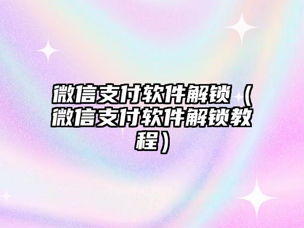 微信支付軟件解鎖（微信支付軟件解鎖教程）