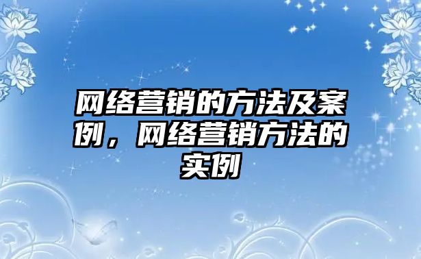 網(wǎng)絡營銷的方法及案例，網(wǎng)絡營銷方法的實例