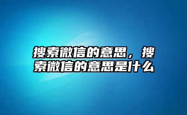 搜索微信的意思，搜索微信的意思是什么