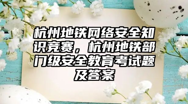 杭州地鐵網絡安全知識競賽，杭州地鐵部門級安全教育考試題及答案