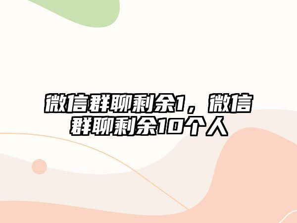 微信群聊剩余1，微信群聊剩余10個人