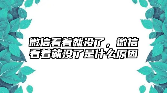 微信看著就沒了，微信看著就沒了是什么原因