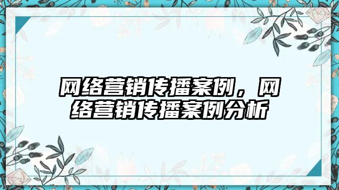 網(wǎng)絡營銷傳播案例，網(wǎng)絡營銷傳播案例分析