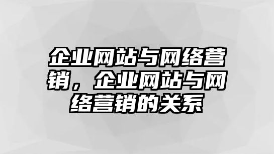 企業(yè)網(wǎng)站與網(wǎng)絡(luò)營(yíng)銷，企業(yè)網(wǎng)站與網(wǎng)絡(luò)營(yíng)銷的關(guān)系