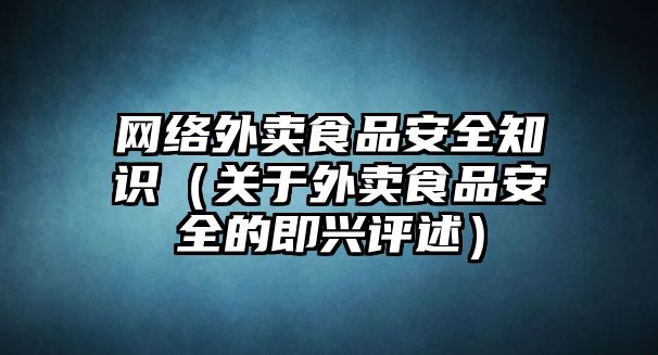 網(wǎng)絡(luò)外賣食品安全知識(shí)（關(guān)于外賣食品安全的即興評(píng)述）