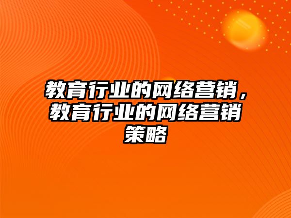 教育行業(yè)的網(wǎng)絡(luò)營銷，教育行業(yè)的網(wǎng)絡(luò)營銷策略