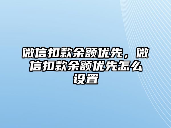 微信扣款余額優(yōu)先，微信扣款余額優(yōu)先怎么設(shè)置