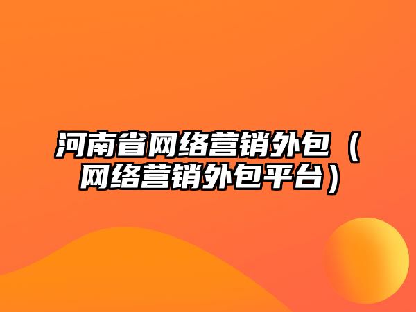 河南省網(wǎng)絡(luò)營銷外包（網(wǎng)絡(luò)營銷外包平臺）