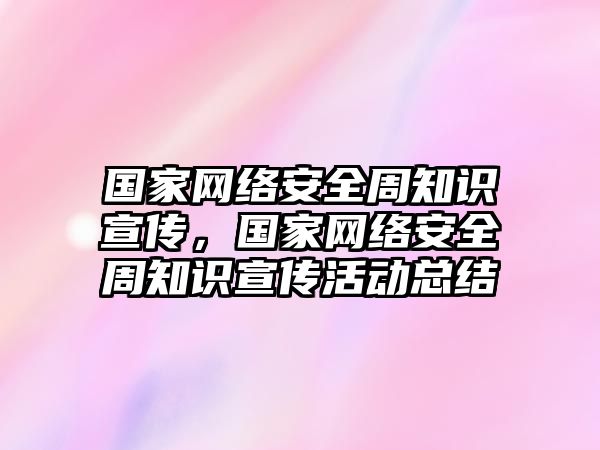 國家網(wǎng)絡安全周知識宣傳，國家網(wǎng)絡安全周知識宣傳活動總結