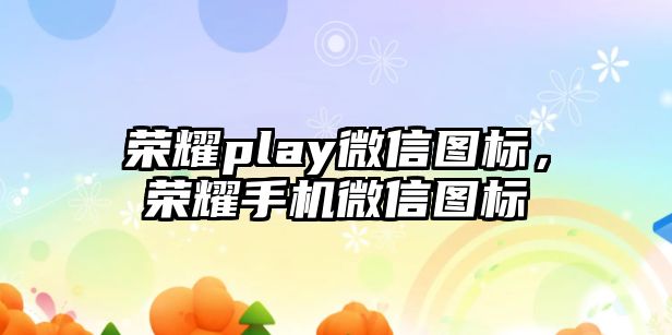 榮耀play微信圖標(biāo)，榮耀手機(jī)微信圖標(biāo)